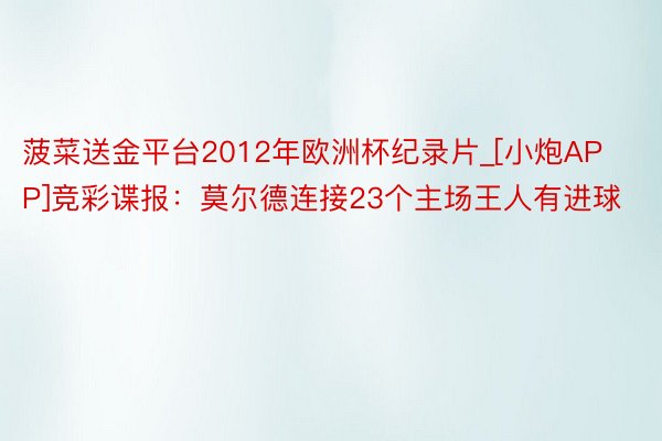 菠菜送金平台2012年欧洲杯纪录片_[小炮APP]竞彩谍报：莫尔德连接23个主场王人有进球