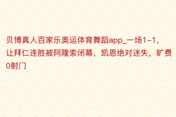 贝博真人百家乐奥运体育舞蹈app_一场1-1，让拜仁连胜被阿隆索闭幕，凯恩绝对迷失，旷费0射门