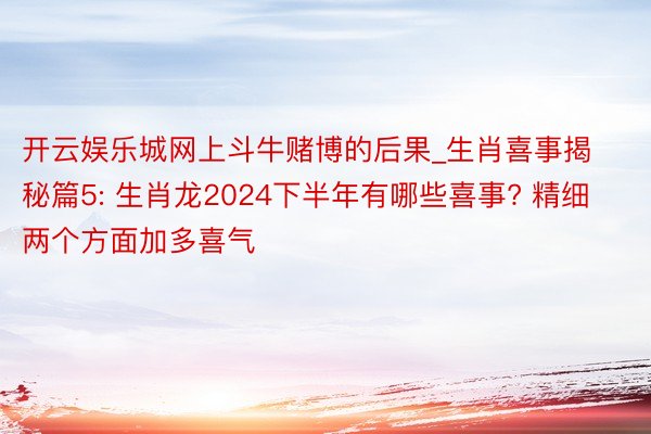 开云娱乐城网上斗牛赌博的后果_生肖喜事揭秘篇5: 生肖龙2024下半年有哪些喜事? 精细两个方面加多喜气