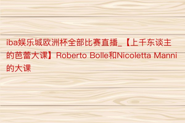 iba娱乐城欧洲杯全部比赛直播_【上千东谈主的芭蕾大课】Roberto Bolle和Nicoletta Manni的大课