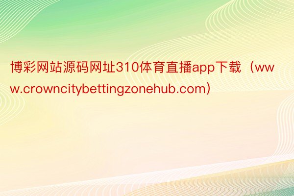 博彩网站源码网址310体育直播app下载（www.crowncitybettingzonehub.com）