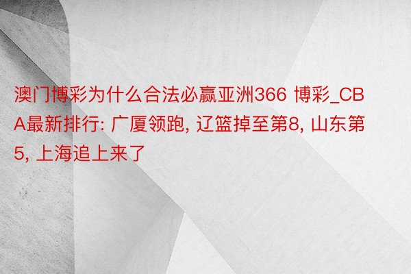 澳门博彩为什么合法必赢亚洲366 博彩_CBA最新排行: 广厦领跑, 辽篮掉至第8, 山东第5, 上海追上来了