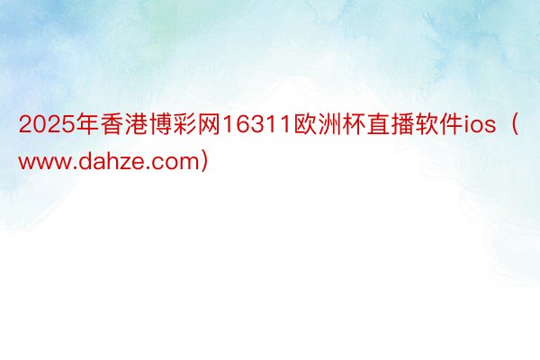 2025年香港博彩网16311欧洲杯直播软件ios（www.dahze.com）